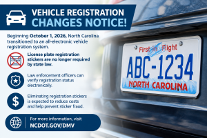 North Carolina vehicle registration changes effective October 1, 2026. License plate registration stickers are no longer required by state law. Law enforcement can verify registration electronically. Visit NCDOT.gov/DMV for details.